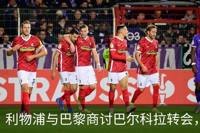 利物浦与巴黎商讨巴尔科拉转会，尚未达成协议