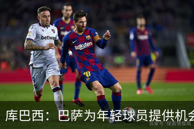 库巴西：巴萨为年轻球员提供机会，我们是全球最强球队