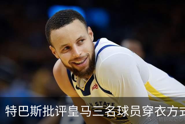 特巴斯批评皇马三名球员穿衣方式引发争议