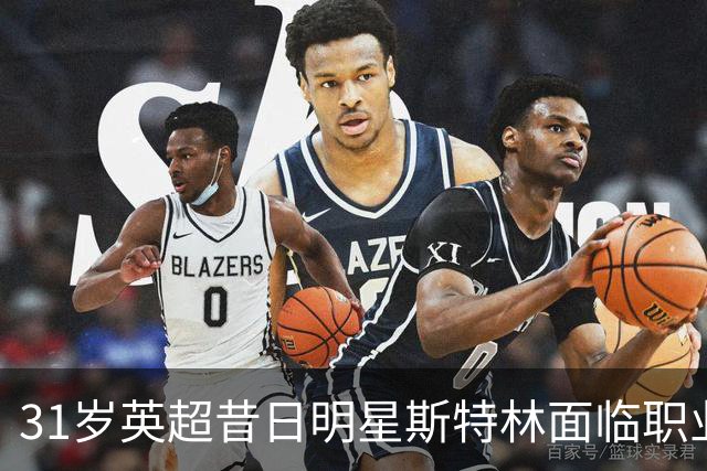 31岁英超昔日明星斯特林面临职业困境，令人唏嘘